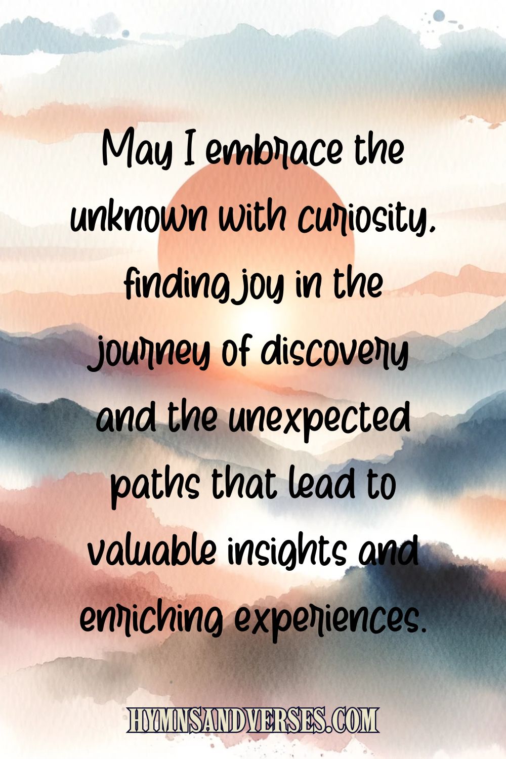 Quote image featuring: . May I embrace the unknown with curiosity, finding joy in the journey of discovery and the unexpected paths that lead to valuable insights and enriching experiences.