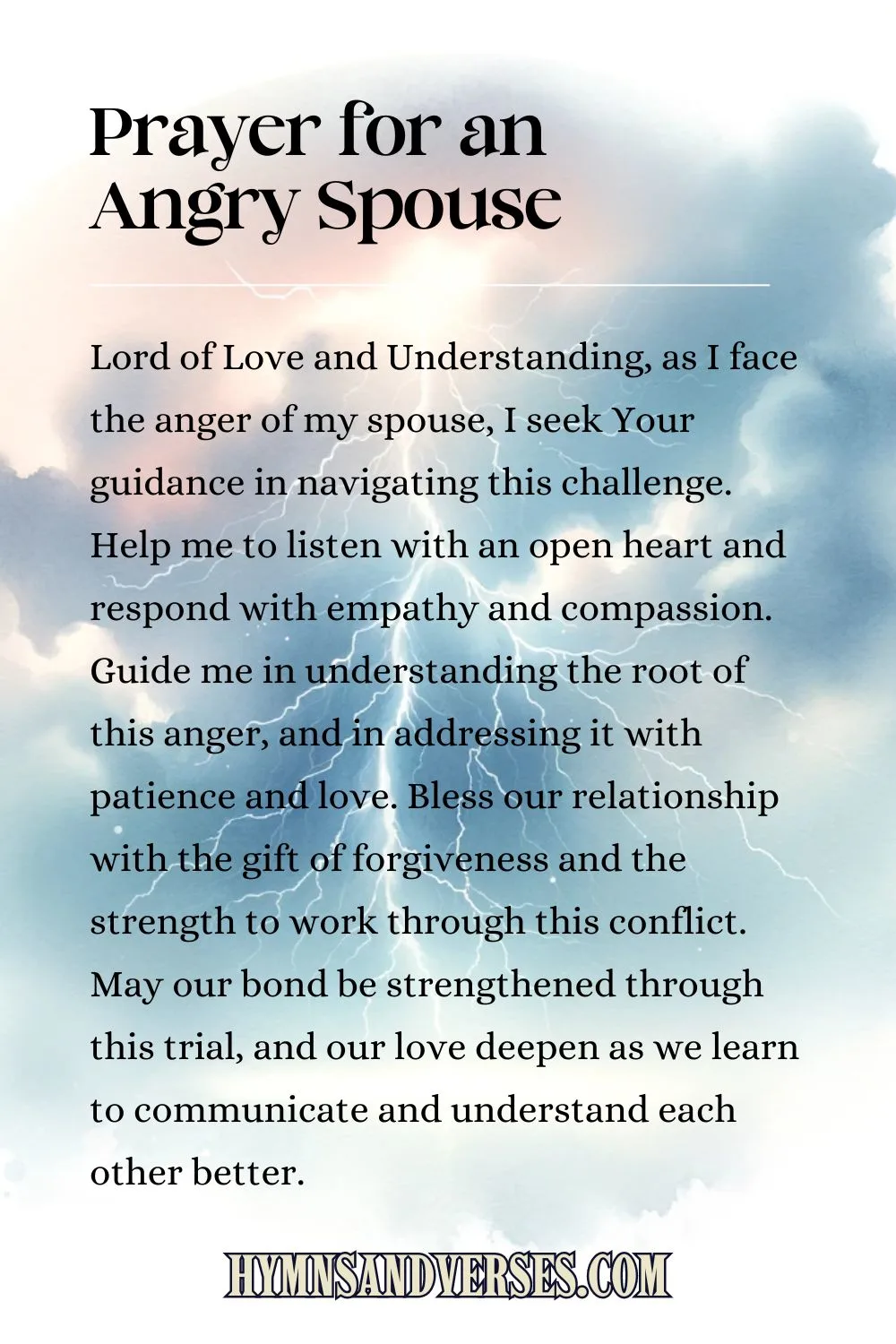 Pin image for prayer, reads: Lord of Love and Understanding, as I face the anger of my spouse, I seek Your guidance in navigating this challenge. Help me to listen with an open heart and respond with empathy and compassion. Guide me in understanding the root of this anger, and in addressing it with patience and love. Bless our relationship with the gift of forgiveness and the strength to work through this conflict. May our bond be strengthened through this trial, and our love deepen as we learn to communicate and understand each other better.
