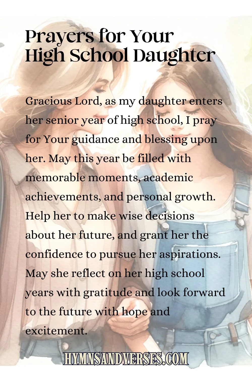 Pin image for Prayers for Your High School Daughter, reads: Gracious Lord, as my daughter enters her senior year of high school, I pray for Your guidance and blessing upon her. May this year be filled with memorable moments, academic achievements, and personal growth. Help her to make wise decisions about her future, and grant her the confidence to pursue her aspirations. May she reflect on her high school years with gratitude and look forward to the future with hope and excitement.