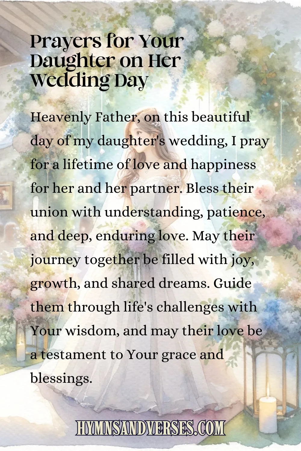 Pin image for Prayers for Your Daughter on Her Wedding Day, reads: Heavenly Father, on this beautiful day of my daughter's wedding, I pray for a lifetime of love and happiness for her and her partner. Bless their union with understanding, patience, and deep, enduring love. May their journey together be filled with joy, growth, and shared dreams. Guide them through life's challenges with Your wisdom, and may their love be a testament to Your grace and blessings.