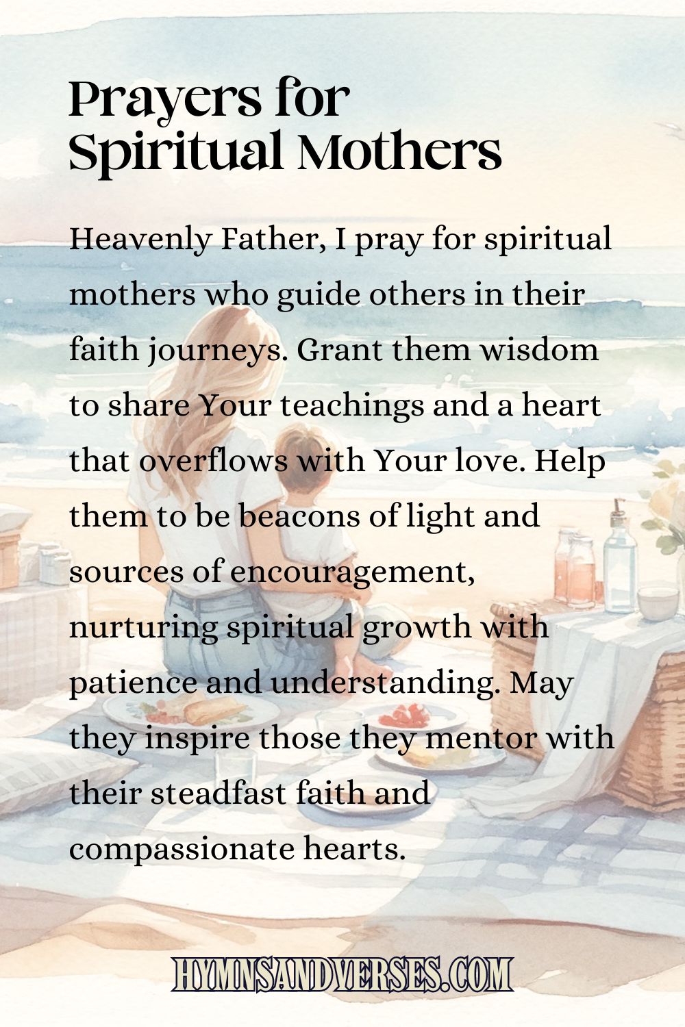 Pin image for Prayers for Spiritual Mothers, reads: Heavenly Father, I pray for spiritual mothers who guide others in their faith journeys. Grant them wisdom to share Your teachings and a heart that overflows with Your love. Help them to be beacons of light and sources of encouragement, nurturing spiritual growth with patience and understanding. May they inspire those they mentor with their steadfast faith and compassionate hearts.