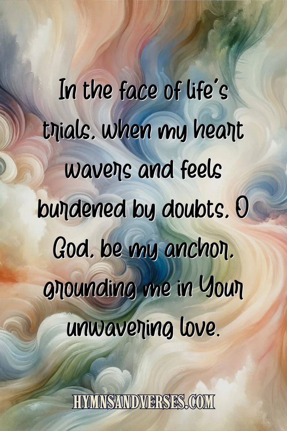 quote image with text: In the face of life's trials, when my heart wavers and feels burdened by doubts, O God, be my anchor, grounding me in Your unwavering love.