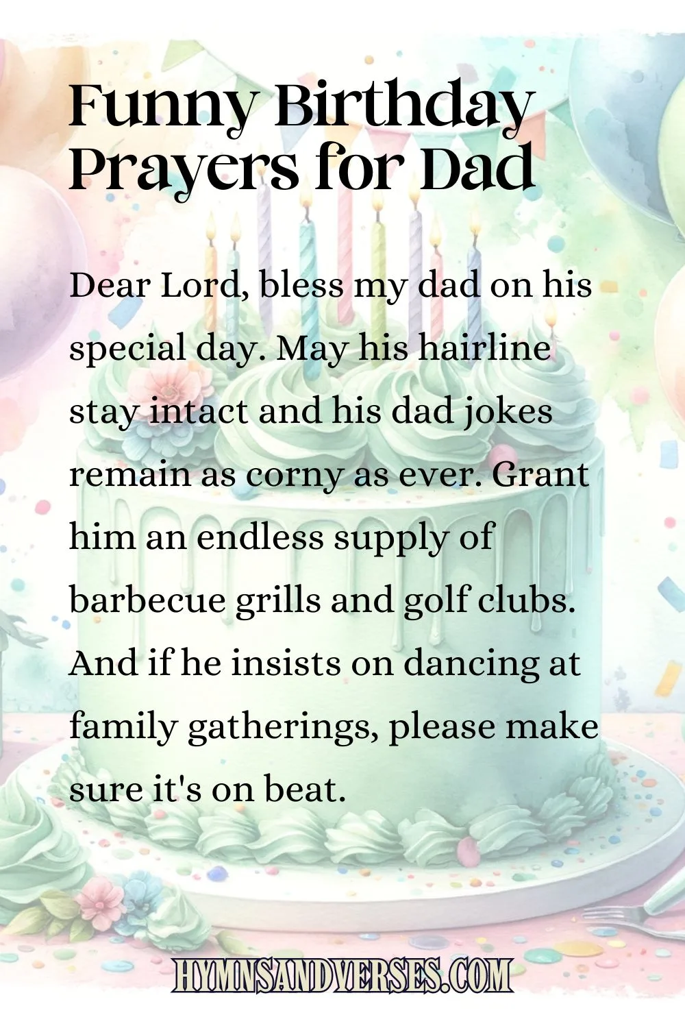 Birthday prayers for daddy, reads: Dear Lord, bless my dad on his special day. May his hairline stay intact and his dad jokes remain as corny as ever. Grant him an endless supply of barbecue grills and golf clubs. And if he insists on dancing at family gatherings, please make sure it's on beat.
