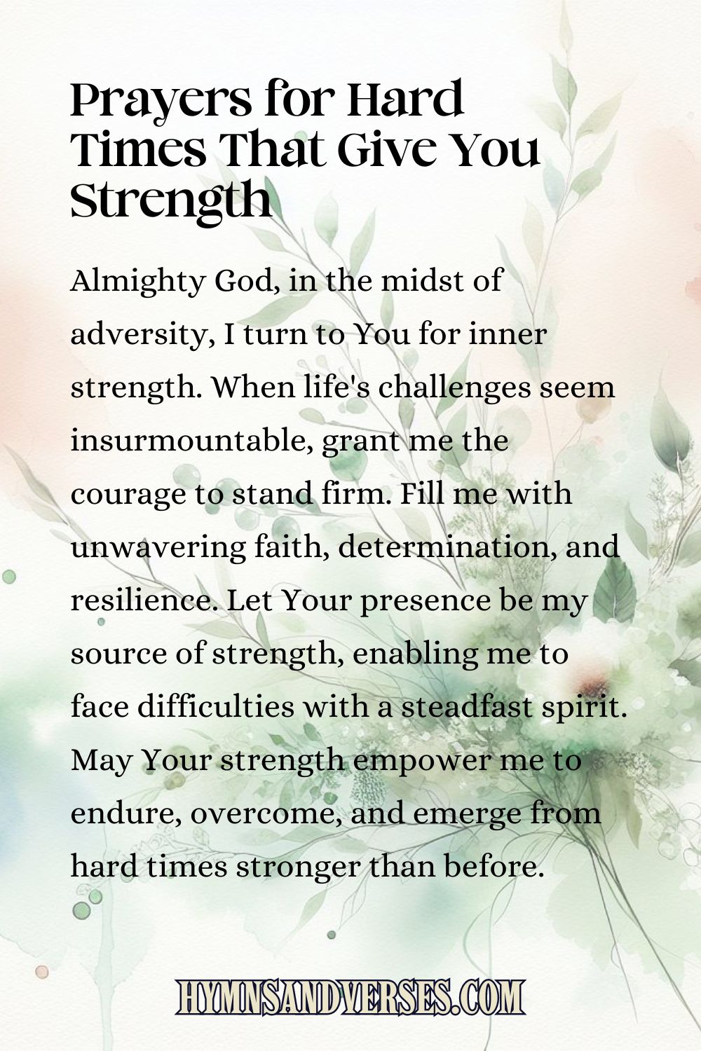 Pin sized image for Prayers for Hard Times That Give You Strength, reads: Almighty God, in the midst of adversity, I turn to You for inner strength. When life's challenges seem insurmountable, grant me the courage to stand firm. Fill me with unwavering faith, determination, and resilience. Let Your presence be my source of strength, enabling me to face difficulties with a steadfast spirit. May Your strength empower me to endure, overcome, and emerge from hard times stronger than before.