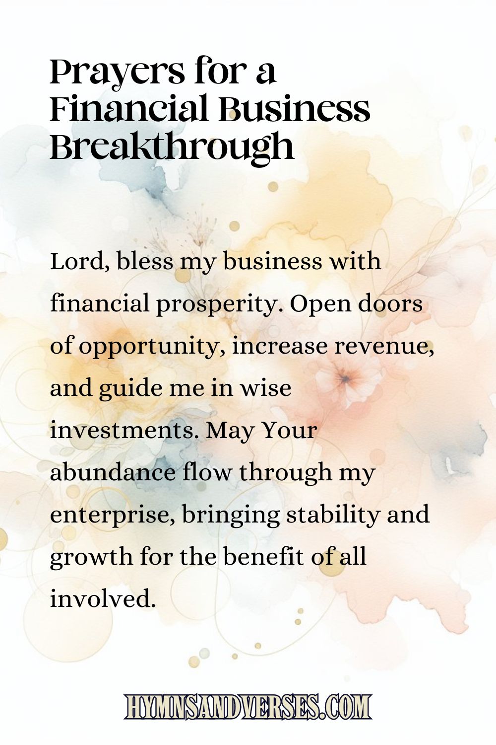 Pin sized image for Prayers for a Financial Business Breakthrough, reads: Lord, bless my business with financial prosperity. Open doors of opportunity, increase revenue, and guide me in wise investments. May Your abundance flow through my enterprise, bringing stability and growth for the benefit of all involved.