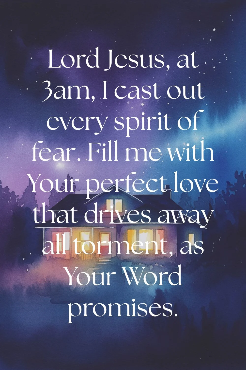 Pin-style image that features the text: Lord Jesus, at 3am, I cast out every spirit of fear. Fill me with Your perfect love that drives away all torment, as Your Word promises - over top of a night image of a lit up home.