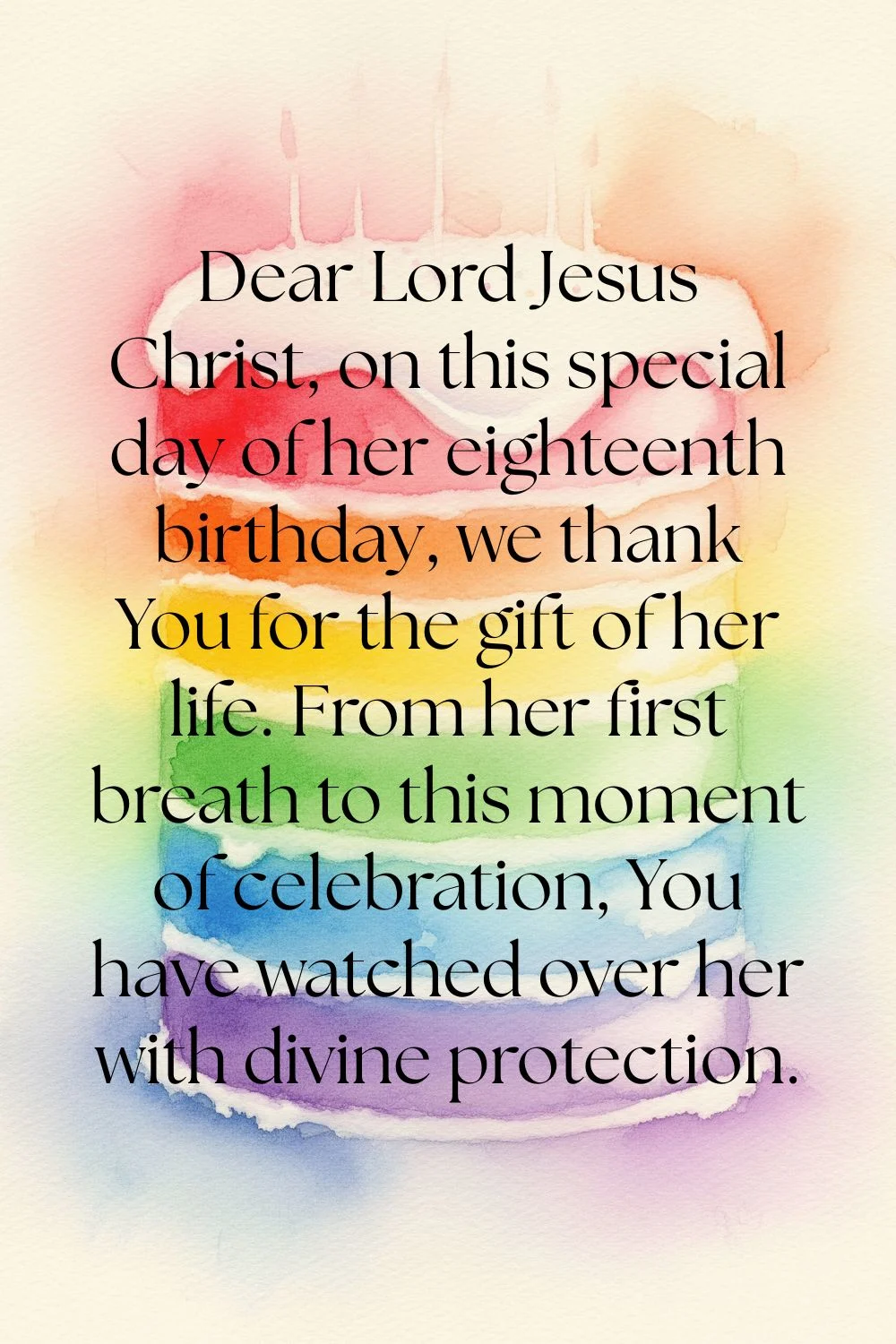 Pin image of a rainbow birthday cake that features: Dear Lord Jesus Christ, on this special day of her eighteenth birthday, we thank You for the gift of her life. From her first breath to this moment of celebration, You have watched over her with divine protection.