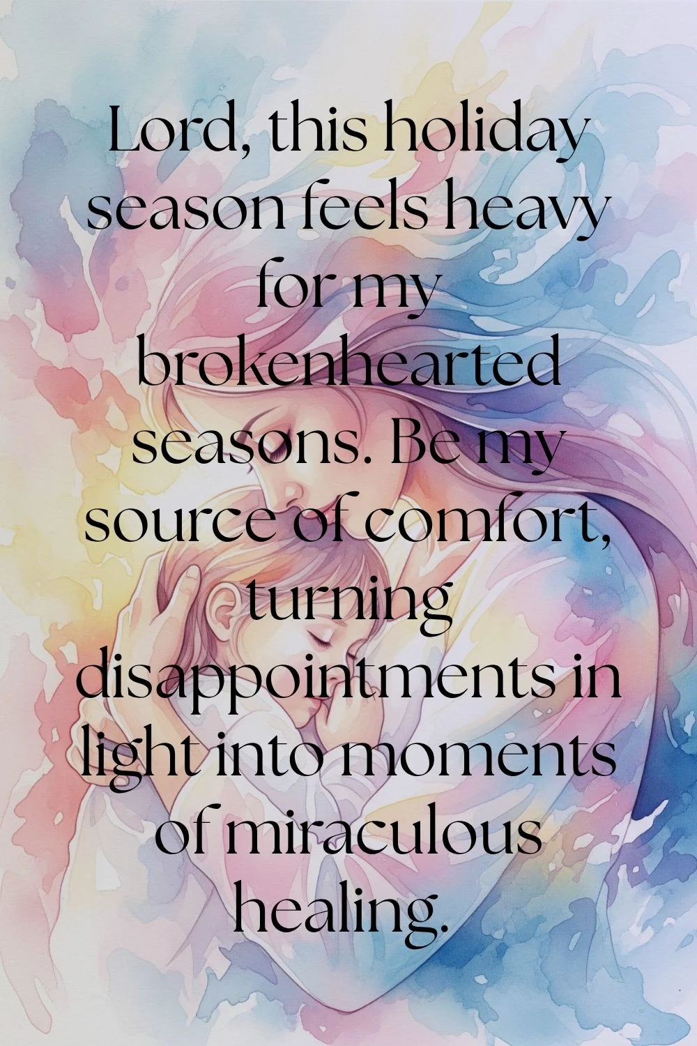 A mother comforting her daughter. Features the words: Lord, this holiday season feels heavy for my brokenhearted seasons. Be my source of comfort, turning disappointments in light into moments of miraculous healing.