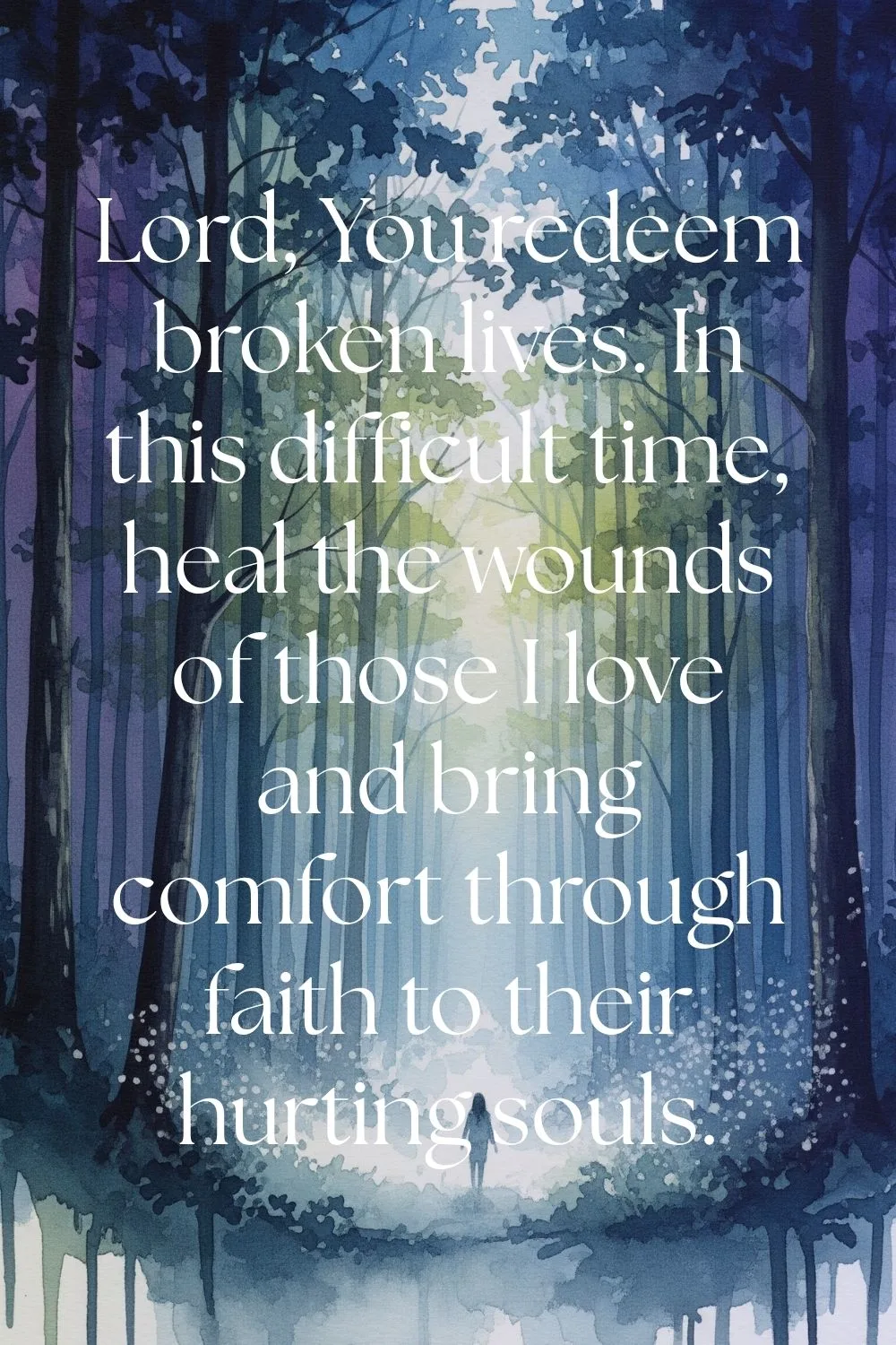 A woman walking through a dark forest. Features the text: Lord, You redeem broken lives. In this difficult time, heal the wounds of those I love and bring comfort through faith to their hurting souls. Amen.