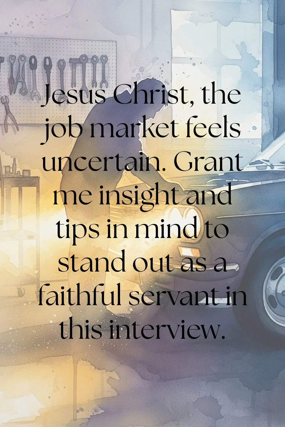 Man working on a car. Features the text: Jesus Christ, the job market feels uncertain. Grant me insight and tips in mind to stand out as a faithful servant in this interview